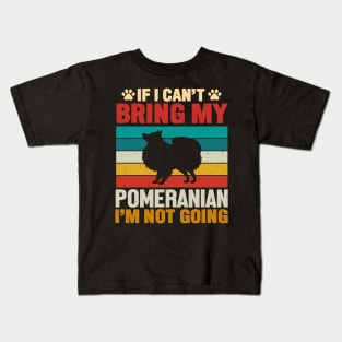 If I Can't Bring My Pomeranian I'm Not Going Kids T-Shirt